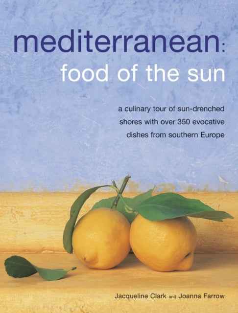 Mediterranean: Food of the Sun: A Culinary Tour of Sun-drenched Shores with Over 50 Evocative Dishes from Southern Europe