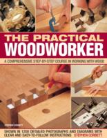 The Practical Woodworker: A Comprehensive Step-by-step Course in Working with Wood