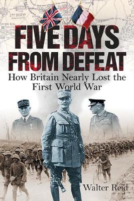 Five Days From Defeat: How Britain Nearly Lost the First World War