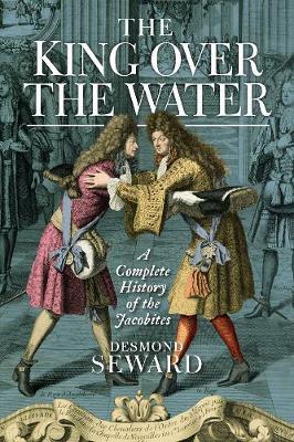 The King Over the Water - A Complete History of the Jacobites