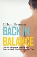 Back in Balance: Use the Alexander Technique to Combat Neck, Shoulder and Back Pain