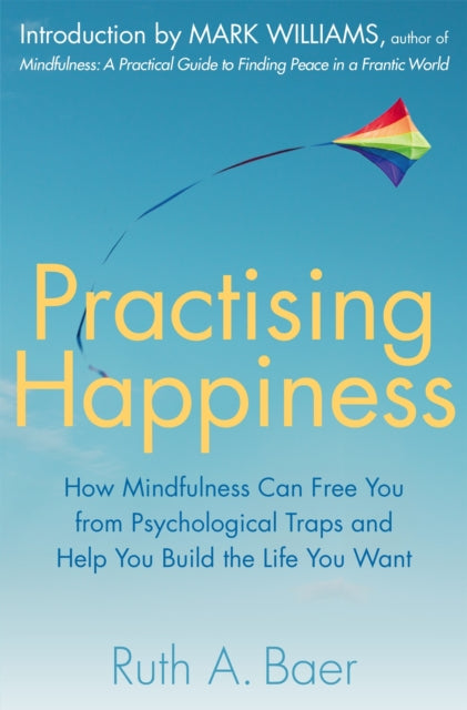 Practising Happiness: How Mindfulness Can Free You From Psychological Traps and Help You Build the Life You Want