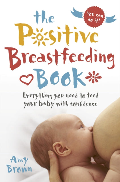 The Positive Breastfeeding Book - Everything you need to feed your baby with confidence