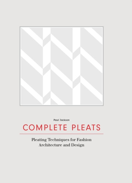 Complete Pleats: Pleating Techniques for Fashion, Architecture an