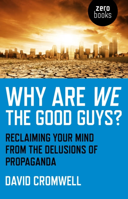 Why Are We The Good Guys? – Reclaiming Your Mind From The Delusions Of Propaganda