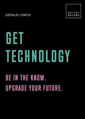 Get Technology: Be in the know. Upgrade your future - 20 thought-provoking lessons (BUILD+BECOME)