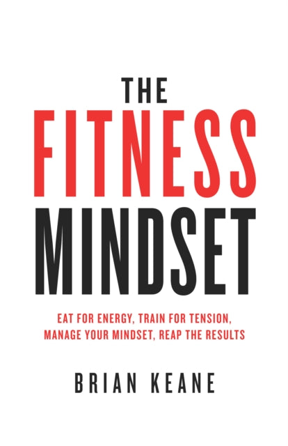 The Fitness Mindset - Eat for energy, Train for tension, Manage your mindset, Reap the results