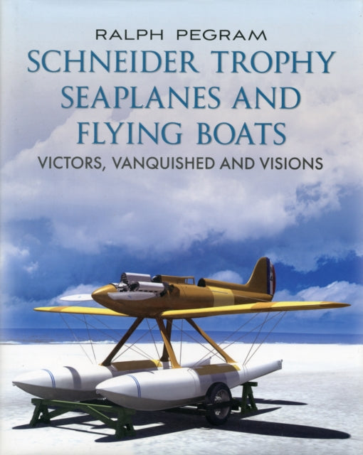 The Schneider Trophy Seaplanes and Flying Boats: Victors, Vanquished and Visions