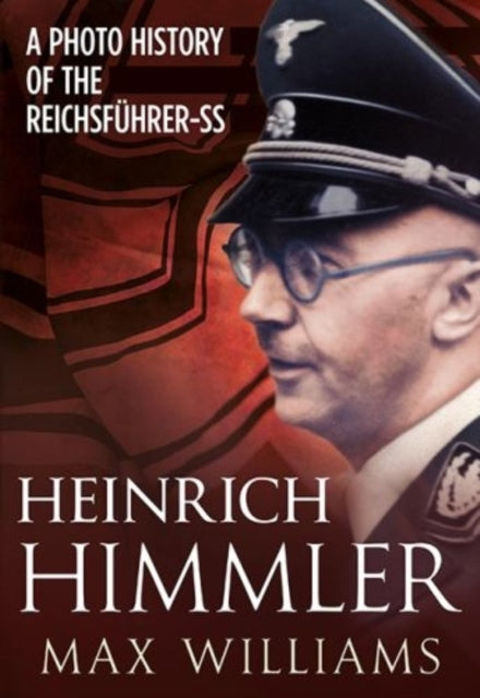 Heinrich Himmler: A Photo History of the Reichsfuhrer-SS