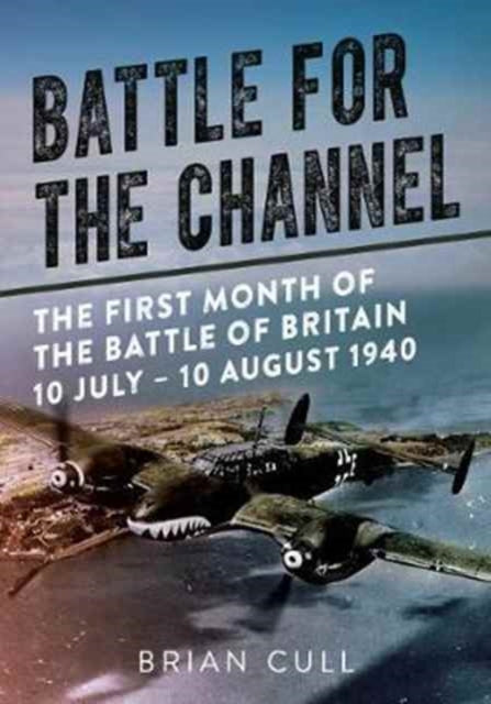 Battle for the Channel: The First Month of the Battle of Britain 10 July - 10 August 1940