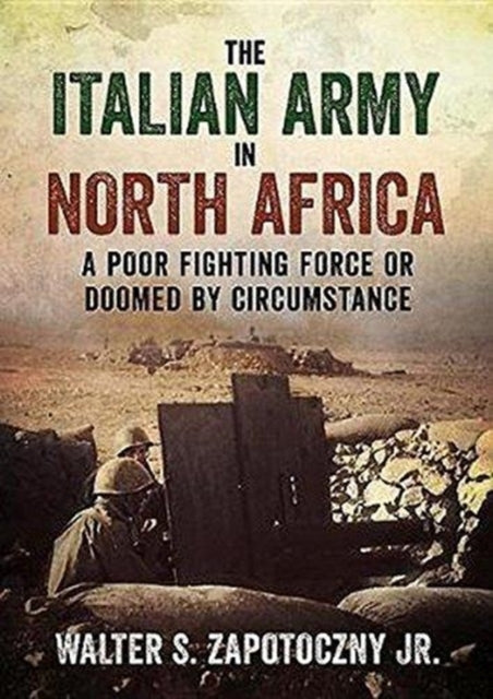 Italian Army In North Africa - A Poor Fighting Force or Doomed by Circumstance