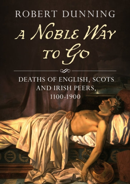 A Noble Way To Go - Deaths of English, Scots and Irish Peers 1100-1900