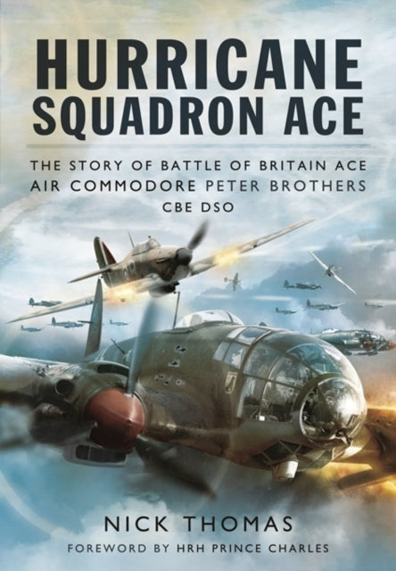 Hurricane Squadron Ace: The Story of Battle of Britain Ace, Air Commodore Peter Brothers, CBE, DSO, DFC and Bar