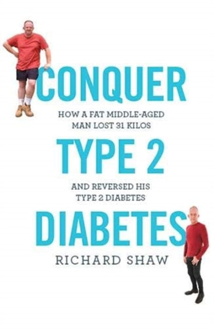 Conquer Type 2 Diabetes - How a fat, middle-aged man lost 31 kilos and reversed his type 2 diabetes
