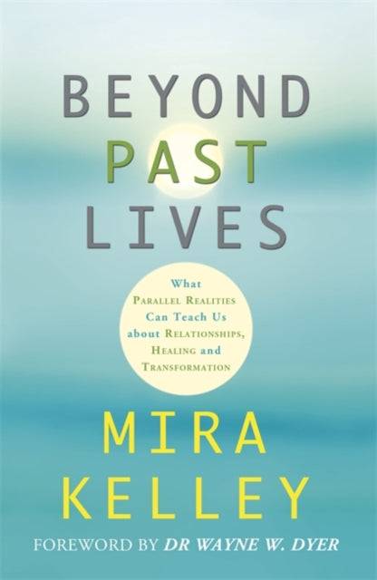 Beyond Past Lives: What Parallel Realities Can Teach Us about Relationships, Healing and Transformation