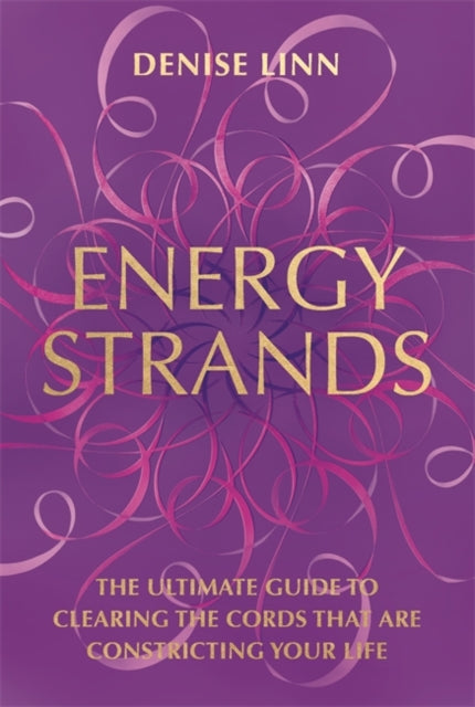 Energy Strands - The Ultimate Guide to Clearing the Cords That Are Constricting Your Life