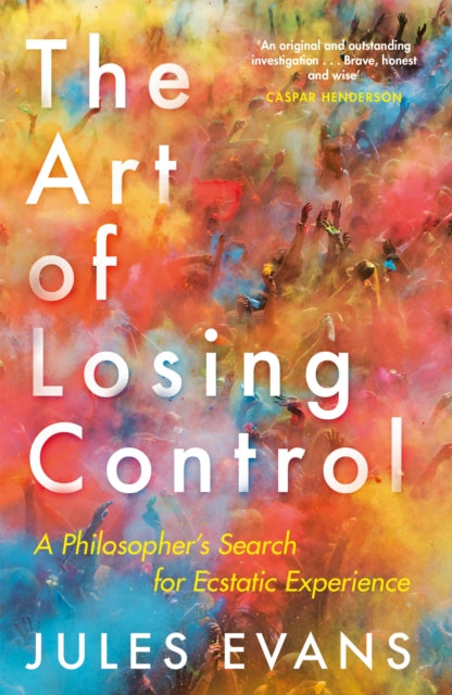 The Art of Losing Control - A Philosopher's Search for Ecstatic Experience