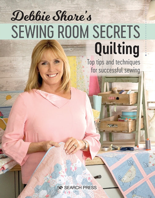 Debbie Shore's Sewing Room Secrets: Quilting - Top Tips and Techniques for Successful Sewing