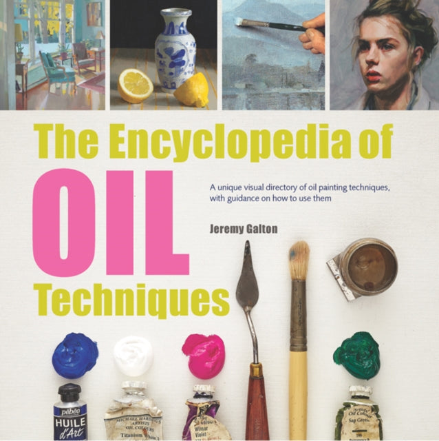 The Encyclopedia of Oil Techniques: A Unique Visual Directory of Oil Painting Techniques, with Guidance on How to Use Them