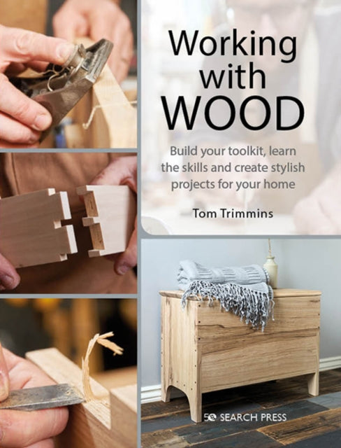 Working with Wood - Build Your Toolkit, Learn the Skills and Create Stylish Objects for Your Home