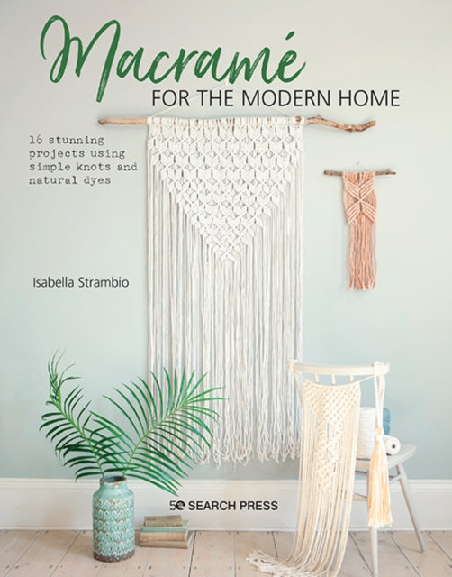 Macrame for the Modern Home - 16 Stunning Projects Using Simple Knots and Natural Dyes