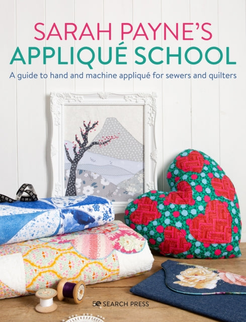 Sarah Payne's Applique School - A Guide to Hand and Machine Applique for Sewers and Quilters