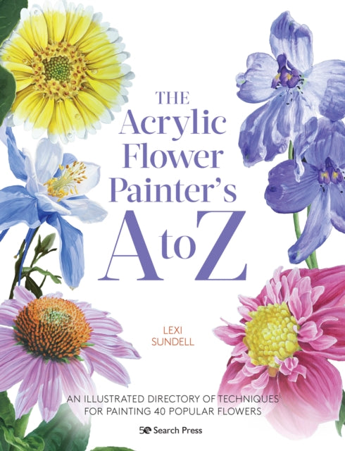 The Acrylic Flower Painter's A to Z - An Illustrated Directory of Techniques for Painting 40 Popular Flowers