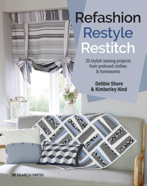 Refashion, Restyle, Restitch - 20 Stylish Sewing Projects from Preloved Clothes & Homewares
