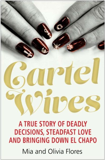 Cartel Wives - How an Extraordinary Family Brought Down El Chapo and the Sinaloa Drug Cartel