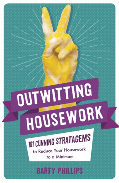 Outwitting Housework - 101 Cunning Stratagems to Reduce Your Housework to a Minimum