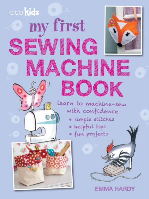 My First Sewing Machine Book: 35 Fun and Easy Projects for Children Aged 7 Years+