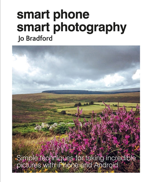 Smart Phone Smart Photography - Simple Techniques for Taking Incredible Pictures with iPhone and Android