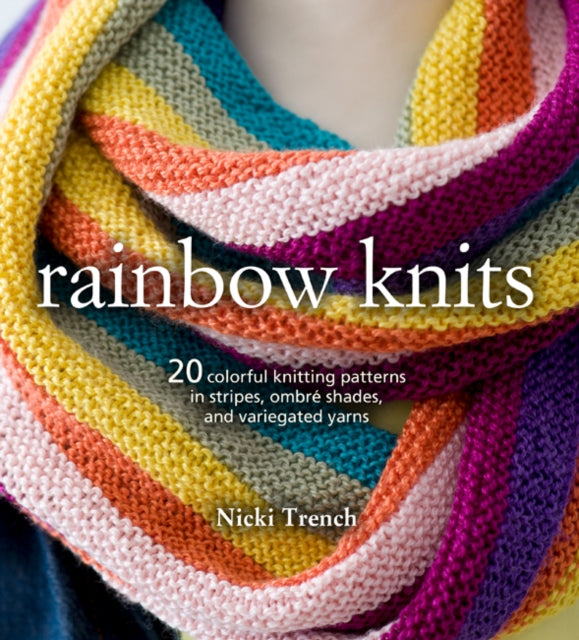 Rainbow Knits - 20 Colorful Knitting Patterns in Stripes, Ombre Shades, and Variegated Yarns