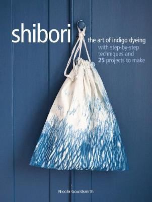 Shibori - The Art of Indigo Dyeing with Step-by-Step Techniques and 25 Projects to Make