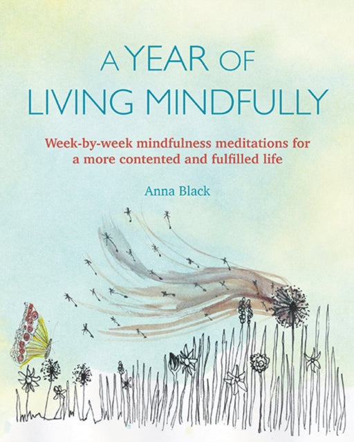 A Year of Living Mindfully - Week-By-Week Mindfulness Meditations for a More Contented and Fulfilled Life