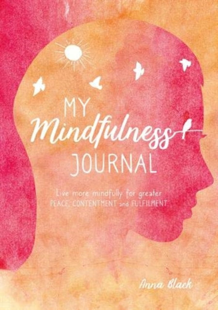 My Mindfulness Journal - Live More Mindfully for Greater Peace, Contentment and Fulfilment