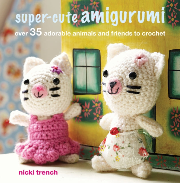 Super-cute Amigurumi - Over 35 Adorable Animals and Friends to Crochet