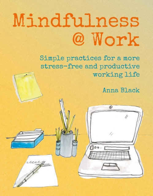 Mindfulness @ Work - Simple Meditations and Practices for a More Stress-Free and Productive Working Life