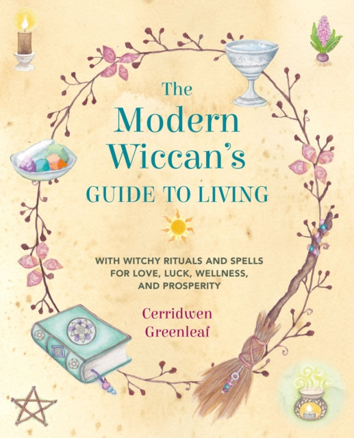 The Modern Wiccan's Guide to Living - With Witchy Rituals and Spells for Love, Luck, Wellness, and Prosperity