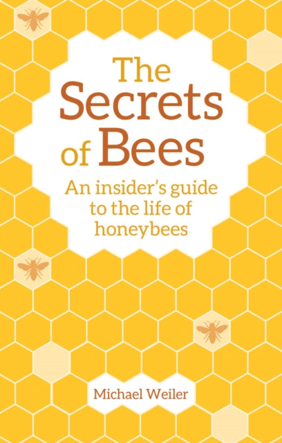 The Secrets of Bees - An Insider's Guide to the Life of Honeybees