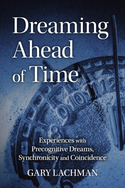Dreaming Ahead of Time - Experiences with Precognitive Dreams, Synchronicity and Coincidence