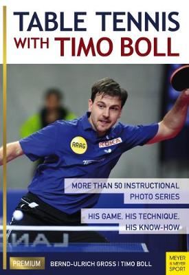 Table Tennis with Timo Boll - More Than 50 Instructional Photo Series. His Game, His Technique, His Know-How