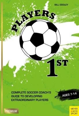 Players 1st - Complete Soccer Coach's Guide to Developing Extraordinary Players, Ages 7-14