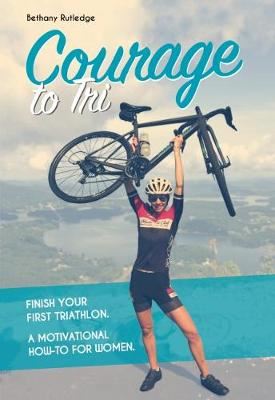 Courage to Tri - A Motivational How-To for Women