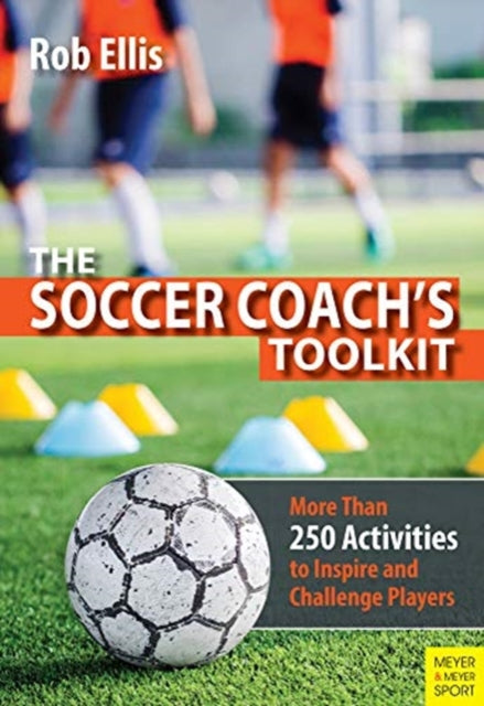 The Soccer Coach's Toolkit - More Than 250 Activities to Inspire and Challenge Players