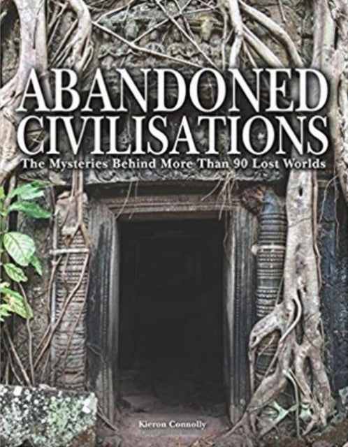 Abandoned Civilisations - The Mysteries Behind More Than 90 Lost Worlds