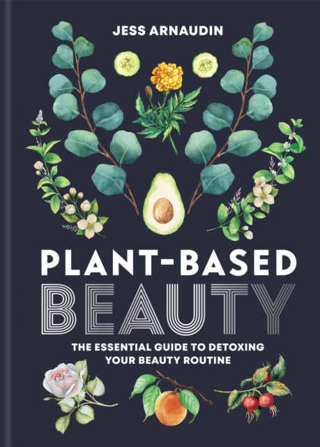 Plant-Based Beauty - The Essential Guide to Detoxing Your Beauty Routine