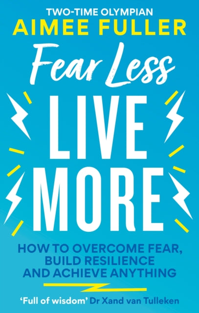 Fear Less Live More - How to overcome fear, build resilience and achieve anything