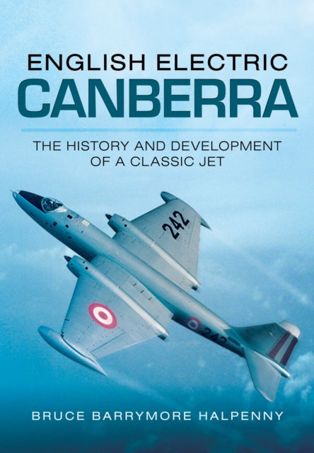 English Electric Canberra: The History and Development of a Classic Jet