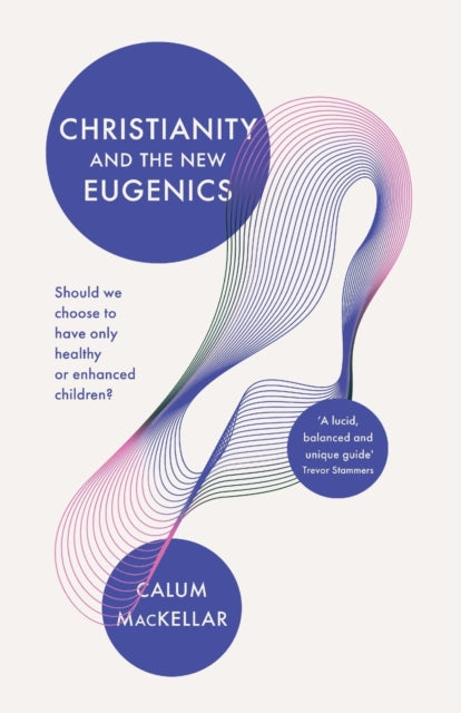 Christianity and the New Eugenics - Should We Choose To Have Only Healthy Or Enhanced Children?